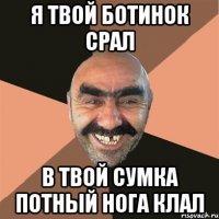 я твой ботинок срал в твой сумка потный нога клал