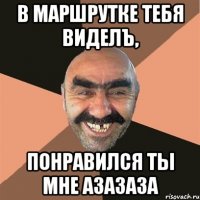 В МАРШРУТКЕ ТЕБЯ ВИДЕЛЪ, ПОНРАВИЛСЯ ТЫ МНЕ АЗАЗАЗА