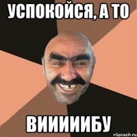 Успокойся, а то Вииииибу