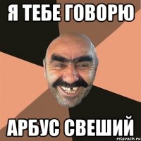 я тебе говорю арбус свеший