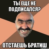 ты еще не подписался? отстаешь братиш