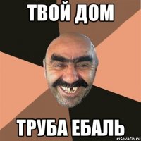 твой дом труба ебаль