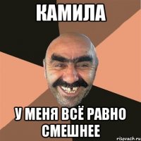 КАМИЛА У меня всё равно смешнее