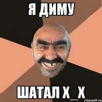 Я ДИМУ ШАТАЛ Х_Х