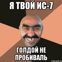 Я твой ИС-7 Голдой не пробиваль