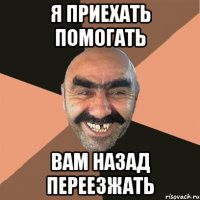 Я приехать помогать вам назад переезжать