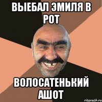 выебал эмиля в рот волосатенький ашот