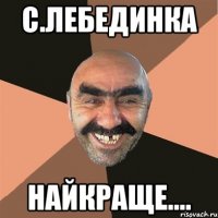С.ЛЕБЕДИНКА НАЙКРАЩЕ....