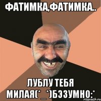 Фатимка,Фатимка.. Лублу тебя милая(*_*)бэзумно:*