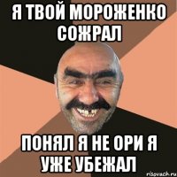 я твой мороженко сожрал понял я не ори я уже убежал