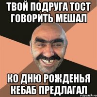 твой подруга тост говорить мешал ко Дню Рожденья кебаб предлагал