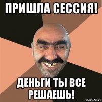 Пришла сессиЯ! Деньги ты все решаешь!
