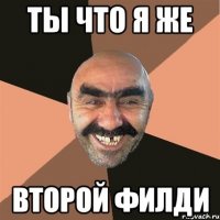 Ты что я же второй филди