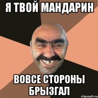 я твой мандарин вовсе стороны брызгал