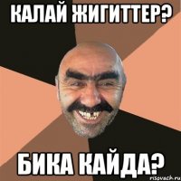 Калай жигиттер? Бика кайда?