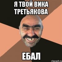 Я твой Вика Третьякова ебал
