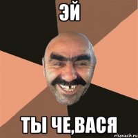 Эй ты че,Вася