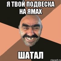 я твой подвеска на ямах шатал