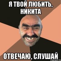 Я твой любить, Никита Отвечаю, слушай