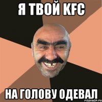 Я твой KFC На голову одевал