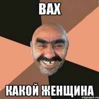 вах какой женщина