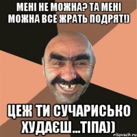 Мені не можна? Та мені можна все жрать подрят!) цеж ти сучарисько худаєш...Тіпа))