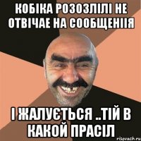 кобіка розозлілі не отвічае на сообщеніія і жалується ..тій в какой прасіл