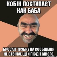 кобік поступаєт как баба бросаіт трубку на сообщенія не отвічае щей піздіт много