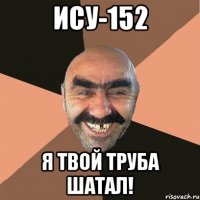 ИСУ-152 Я твой труба шатал!