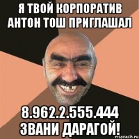 Я ТВОЙ КОРПОРАТИВ АНТОН ТОШ ПРИГЛАШАЛ 8.962.2.555.444 ЗВАНИ ДАРАГОЙ!