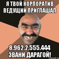 Я ТВОЙ КОРПОРАТИВ ВЕДУЩИЙ ПРИГЛАШАЛ 8.962.2.555.444 ЗВАНИ ДАРАГОЙ!