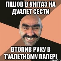 пішов в унітаз на дуалет сести втопив руку в туалетному папері