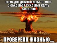 схема для девушек: 1) вы**ть мозг 2)обидеться 3)сидеть и ждать извенений проверено жизнью....