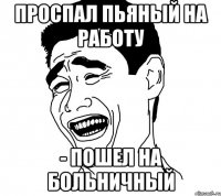 проспал пьяный на работу - пошел на больничный