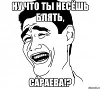 ну что ты несёшь блять, сараева!?