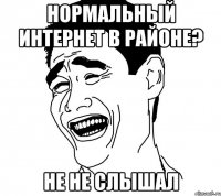 нормальный интернет в районе? не не слышал