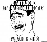 в автодоке запчасти дешевле? ну да, конечно