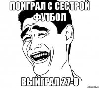 поиграл с сестрой футбол выиграл 27-0