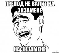 препод не валит на экзамене на экзамене