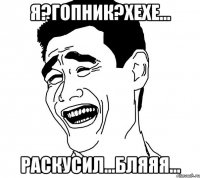 я?гопник?хехе... раскусил...бляяя...
