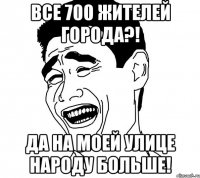 все 700 жителей города?! да на моей улице народу больше!