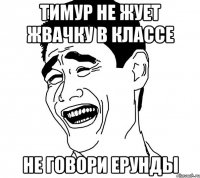 Тимур не жует жвачку в классе не говори ерунды