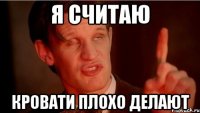 Я считаю кровати плохо делают