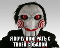  Я хочу поиграть с твоей собакой