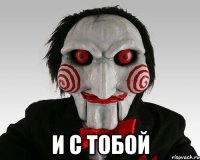  И с тобой