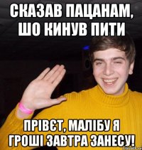 Сказав пацанам, шо кинув пити Прівєт, малібу я гроші завтра занесу!