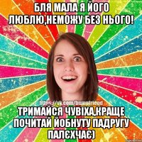 бля мала я його люблю,неможу без нього! тримайся чувіха,краще почитай йобнуту падругу палєхчає)