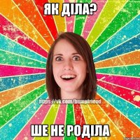 як діла? ше не роділа