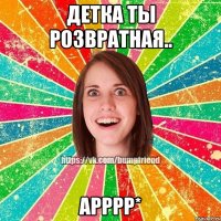 детка ты розвратная.. арррр*