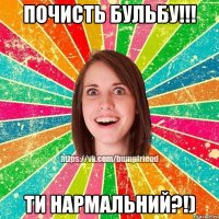 почисть бульбу!!! ти нармальний?!)